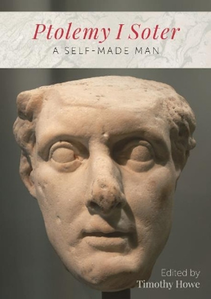 Ptolemy I Soter: A Self-Made Man by Timothy Howe 9781789250428