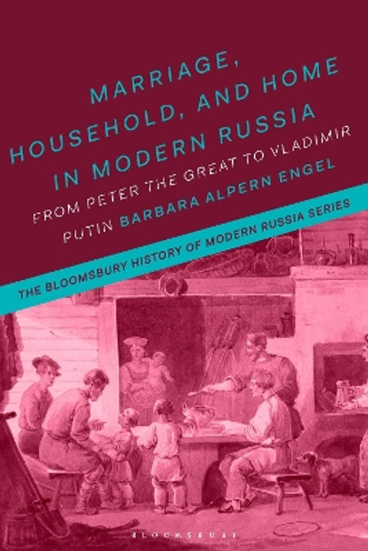 Marriage, Household and Home in Modern Russia: From Peter the Great to Vladimir Putin by Professor Barbara Alpern Engel 9781350014473