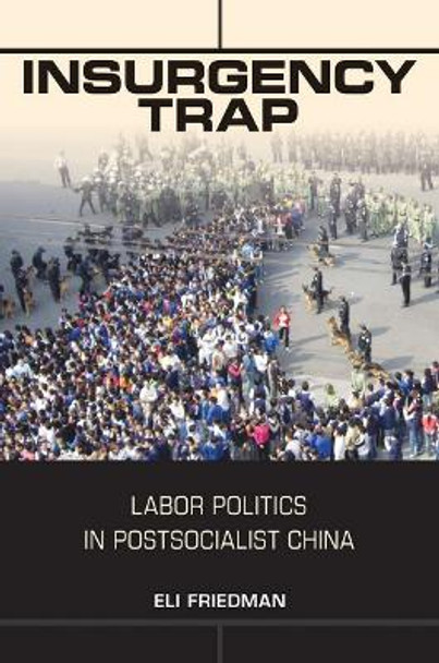 Insurgency Trap: Labor Politics in Postsocialist China by Eli Friedman 9780801452697