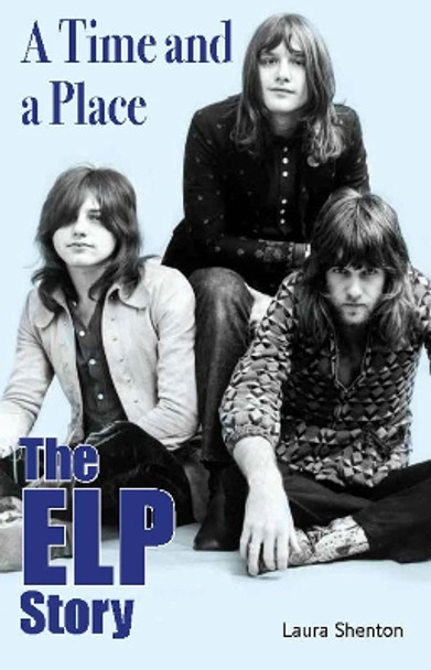 A Time and a Place: The ELP Story by Laura Shenton 9781915246141