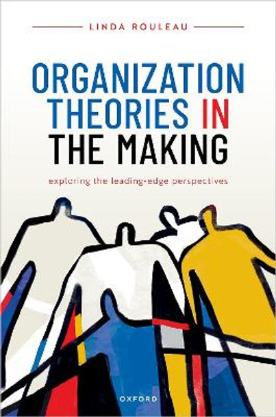 Organization Theories in the Making: Exploring the leading-edge perspectives by Linda Rouleau 9780198792024