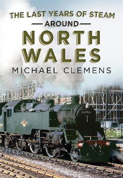 The Last Years of Steam Around North Wales: From the Photographic Archive of Ellis James-Robertson by Michael Clemens 9781781558348