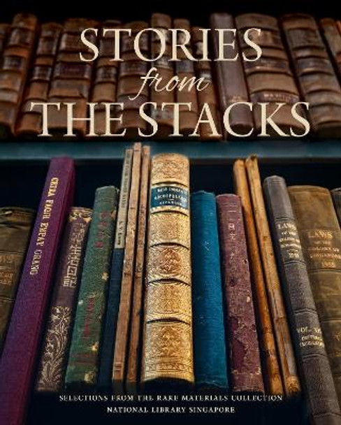 Stories from the Stacks: Selections from the Rare Materials Collection, National Library Singapore by National Library, Singapore 9789811444999