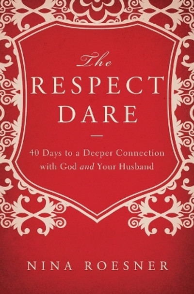 The Respect Dare: 40 Days to a Deeper Connection with God and Your Husband by Nina Roesner 9781400204472