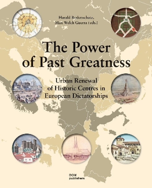 The Power of Past Greatness: Urban Renewal of Historic Centres in European Dictatorships by Harald Bodenschatz 9783869222059