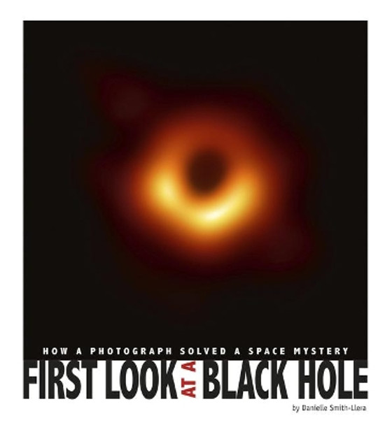 First Look at a Black Hole: How a Photograph Solved a Space Mystery by Danielle Smith-Llera 9780756566586