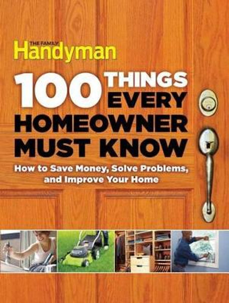 100 Things Every Homeowner Must Know: How to Save Money, Solve Problems and Improve Your Home by Editors of Family Handyman 9781621452201