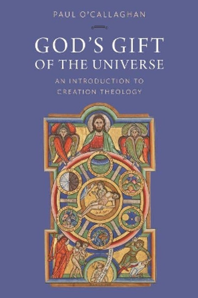 God's Gift of the Universe: An Introduction to Creation Theology by Paul O'Callaghan 9780813234496