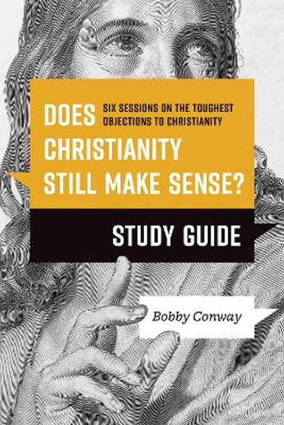 Does Christianity Still Make Sense? Study Guide by Bobby Conway 9781496476470