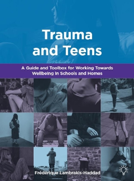 Trauma and Teens: A Trauma Informed Guide and Toolbox towards Well-being in Homes and Schools by Frederique Lambrakis-Haddad 9781803880082