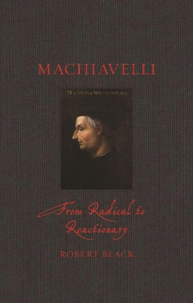 Machiavelli: From Radical to Reactionary by Robert Black 9781789146158