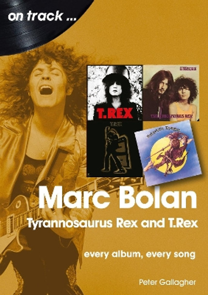 Marc Bolan: Tyrannosaurus Rex and T.Rex: Every Album, Every Song by Peter Gallagher 9781789521245