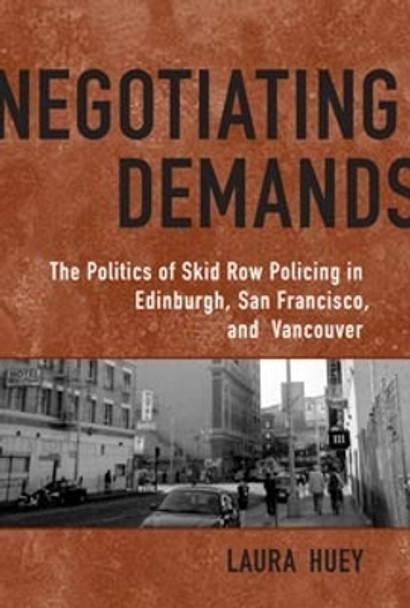 Negotiating Demands: Politics of Skid Row Policing in Edinburgh, San Francisco, and Vancouver by Laura Huey 9780802094827