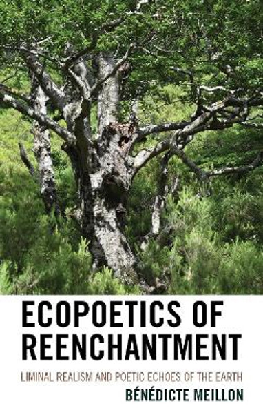 Ecopoetics of Reenchantment: Liminal Realism and Poetic Echoes of the Earth by Benedicte Meillon 9781666910421