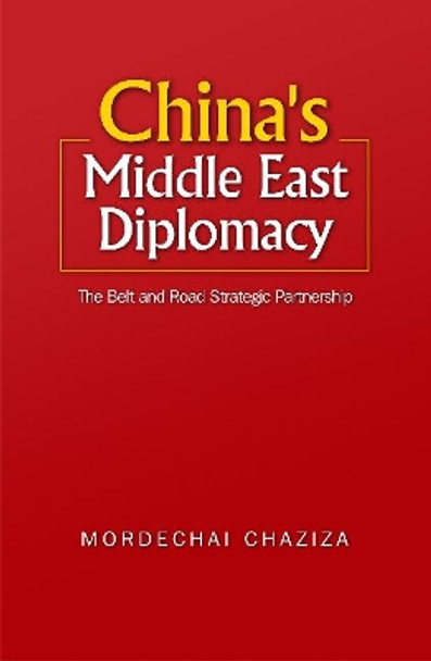 China's Middle East Diplomacy: The Belt and Road Strategic Partnership by Dr. Mordechai Chaziza 9781789760569