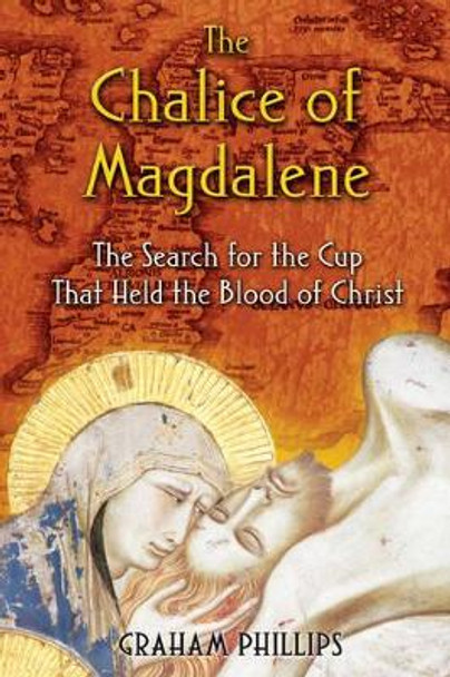 The Chalice of Magdalene: The Search for the Cup That Held the Blood of Christ by Graham Phillips 9781591430384