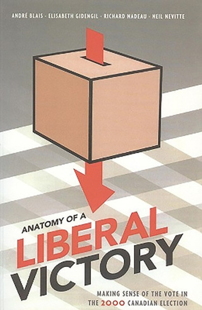 Anatomy of a Liberal Victory: Making Sense of the Vote in the 2000 Canadian Election by Andre Blais 9781551114835