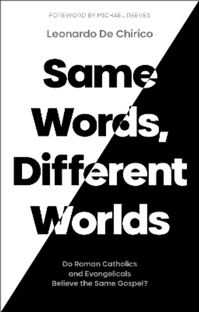 Same Words, Different Worlds: Is Roman Catholicism Faithful to the Gospel? by Leonardo De Chirico 9781789743609