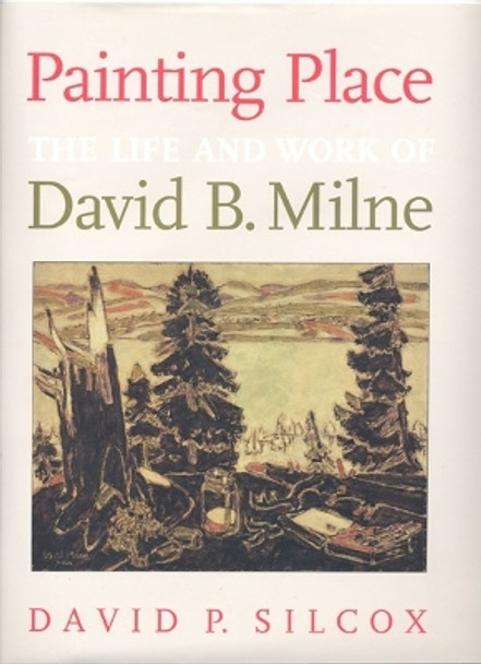 Painting Place: The Life and Work of David B. Milne by David P. Silcox 9781487540258