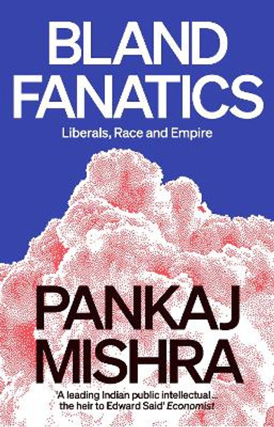 Bland Fanatics: Liberals, the West and the Afterlives of Empire by Pankaj Mishra 9781788737333