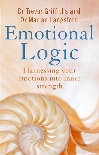 Emotional Logic: Harnessing your emotions into inner strength by Trevor Griffiths 9781781611821