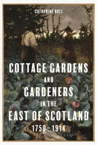 Cottage Gardens and Gardeners in the East of Scotland, 1750-1914 by Catherine Rice 9781783276622