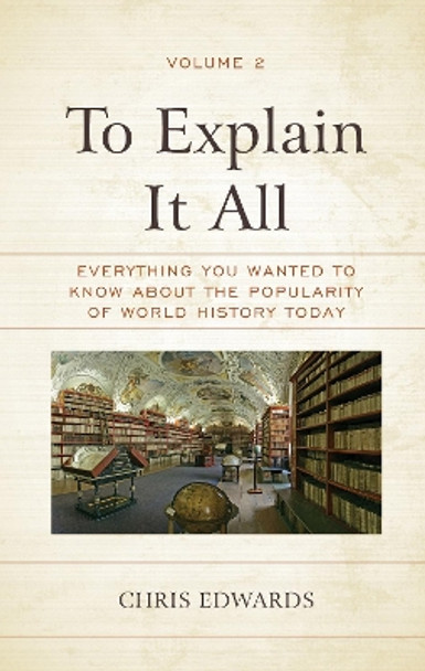 To Explain It All: Everything You Wanted to Know about the Popularity of World History Today by Chris Edwards 9781475855913