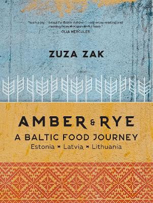 Amber & Rye: A Baltic food journey Estonia Latvia Lithuania Zuza Zak 9781911632733
