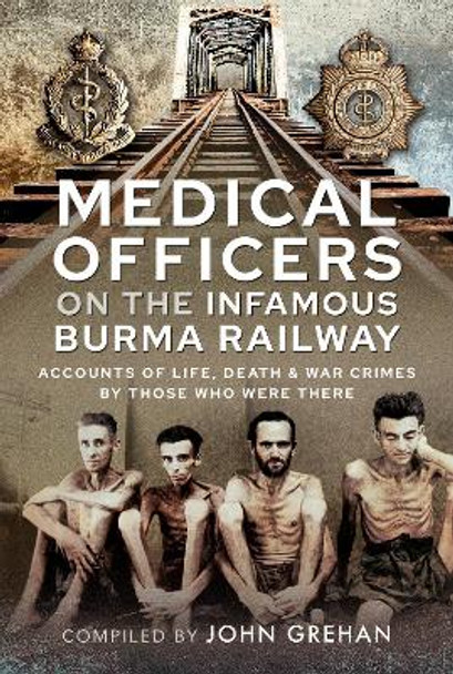 Medical Officers on the Infamous Burma Railway: Accounts of Life, Death and War Crimes by Those Who Were There With F-Force by Grehan, John 9781399095624