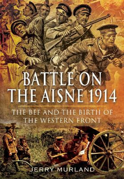 Battle on the Aisne 1914: The BEF and the Birth of the Western Front by Murland, Jerry 9781399074544