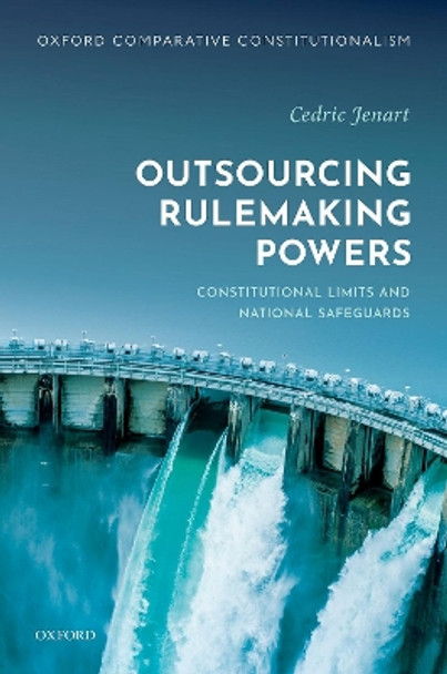 Outsourcing Rulemaking Powers: Constitutional limits and national safeguards by Cedric Jenart 9780192897831