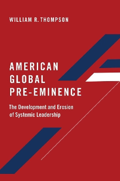 American Global Pre-Eminence: The Development and Erosion of Systemic Leadership by William R. Thompson 9780197534670