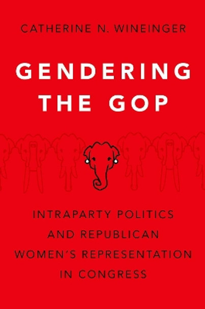 Gendering the GOP: Intraparty Politics and Republican Women's Representation in Congress by Catherine N. Wineinger 9780197556559