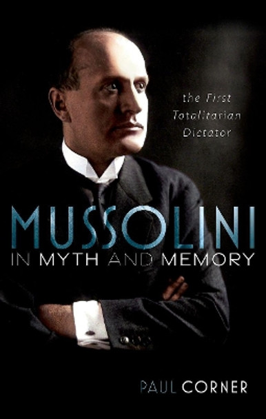 Mussolini in Myth and Memory: The First Totalitarian Dictator by Paul Corner 9780192866646