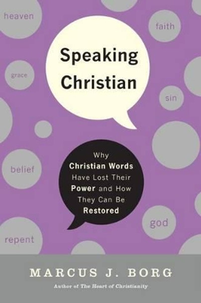 Speaking Christian: Why Christian Words Have Lost Their Meaning and Power And How They Can Be Restored by Marcus J. Borg 9780061976582