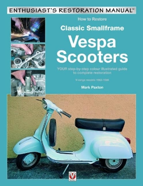 How to Restore Classic Smallframe Vespa Scooters: 2-stroke models 1963 -1986 by Mark Paxton 9781787114081