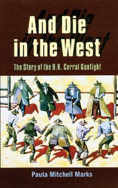 And Die in the West: Story of the O.K.Corral Gunfight by Paula Mitchell Marks 9780806128887