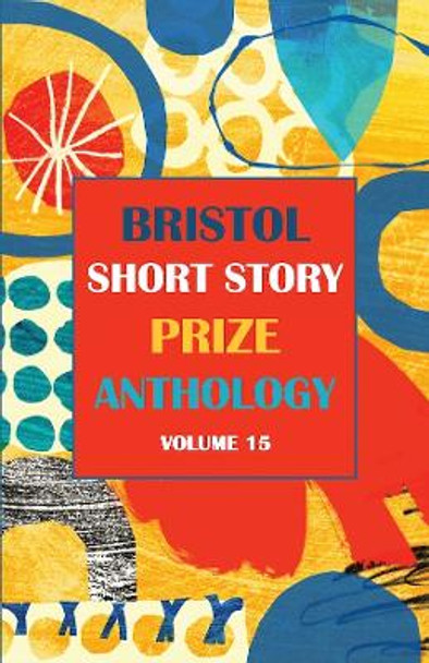 Bristol Short Story Prize Anthology Volume 15: 15 by Joe Melia 9781914345241