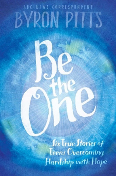 Be the One: Six True Stories of Teens Overcoming Hardship with Hope by Byron Pitts 9781442483835