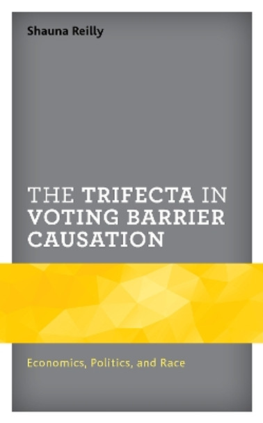 The Trifecta in Voting Barrier Causation: Economics, Politics, and Race by Shauna Reilly 9781498588997