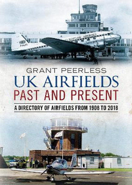 UK Airfields Past and Present: A Directory of Airfields from 1908 to 2018 by Grant Peerless 9781781557921