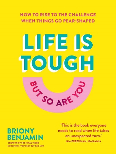 Life Is Tough (But So Are You): How to rise to the challenge when things go pear-shaped by Briony Benjamin 9781911668275