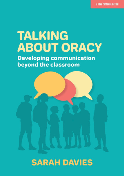 Talking about Oracy: Developing communication beyond the classroom Sarah Davies 9781913622374