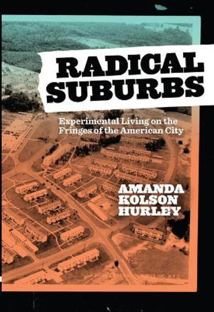 Radical Suburbs: Experimental Living on the Fringes of the American City by Amanda Kolson Hurley 9781948742368