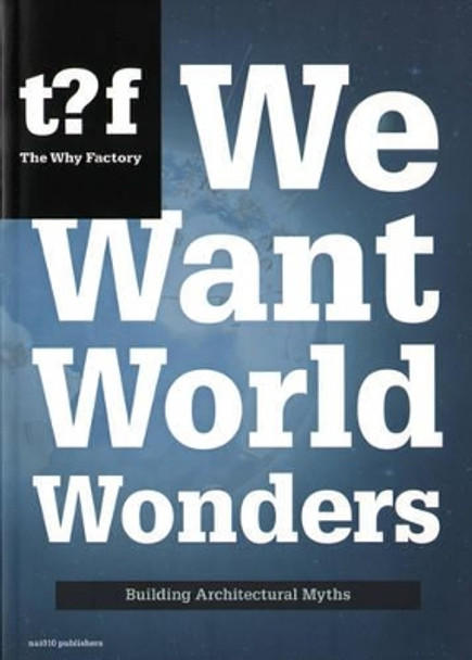 We Want World Wonders - Building Architectural Myths. The Why Factory 7 by Winy Maas 9789462081772