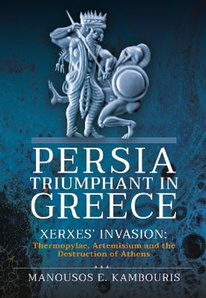 Persia Triumphant in Greece: Xerxes' Invasion: Thermopylae, Artemisium and the Destruction of Athens by Kambouris, Manousos E 9781399097758