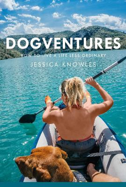 Dogventures: How to Live A Life Less Ordinary by Jessica Knowles 9781914227042