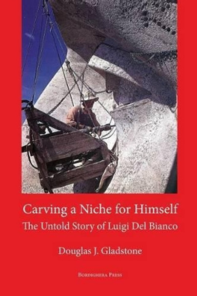 Carving a Niche for Himself: The Untold Story of Luigi del Bianco and Mount Rushmore by Douglas J Gladstone 9781599540672