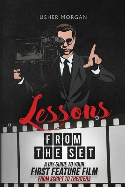 Lessons from the Set: A DIY Guide to Your First Feature Film, From Script to Theaters by Usher Morgan 9781732888814