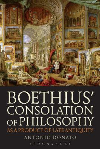 Boethius' Consolation of Philosophy as a Product of Late Antiquity by Antonio Donato 9781474228572
